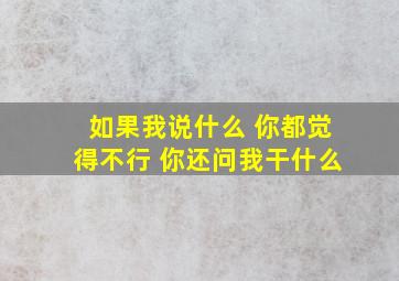 如果我说什么 你都觉得不行 你还问我干什么